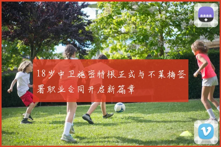 18岁中卫施密特根正式与不莱梅签署职业合同开启新篇章