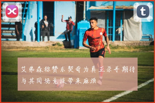 艾弗森称赞东契奇为真正杀手期待与其同场竞技带来麻烦