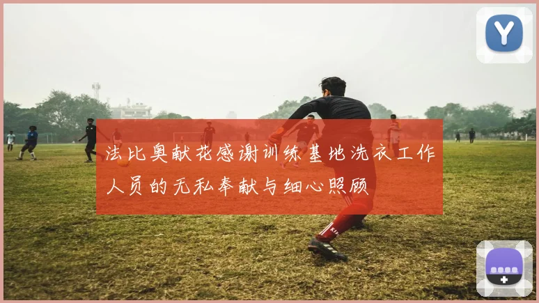 法比奥献花感谢训练基地洗衣工作人员的无私奉献与细心照顾