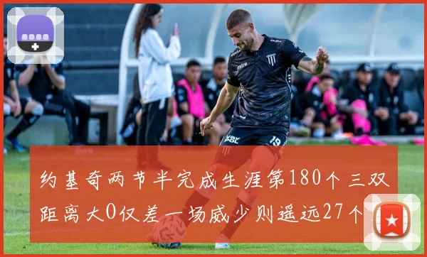 约基奇两节半完成生涯第180个三双距离大O仅差一场威少则遥远27个三双