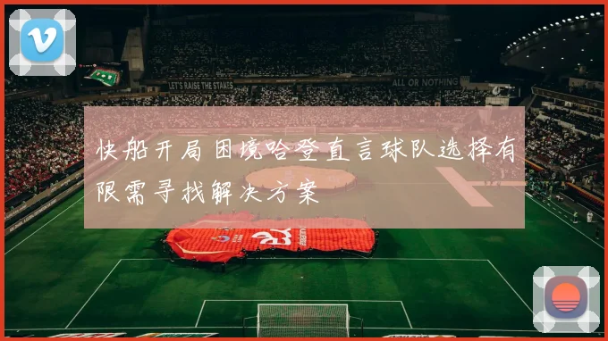 快船开局困境哈登直言球队选择有限需寻找解决方案