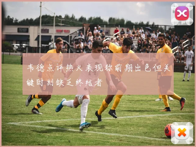 韦德点评热火表现称前期出色但关键时刻缺乏终结者