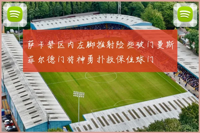 萨卡禁区内左脚推射险些破门曼斯菲尔德门将神勇扑救保住球门