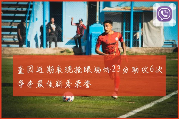 奎因近期表现抢眼场均23分助攻6次争夺最佳新秀荣誉
