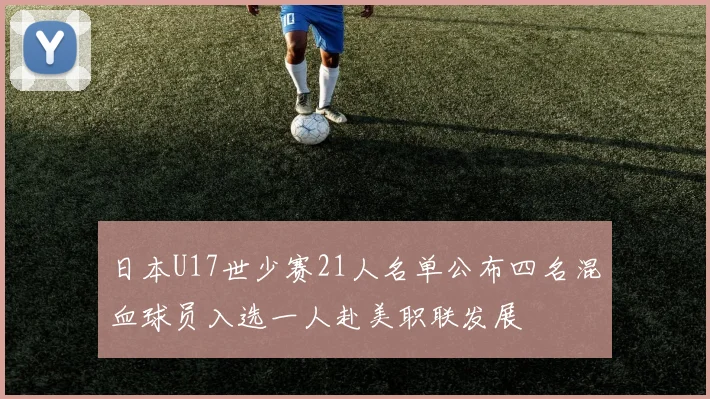日本U17世少赛21人名单公布四名混血球员入选一人赴美职联发展