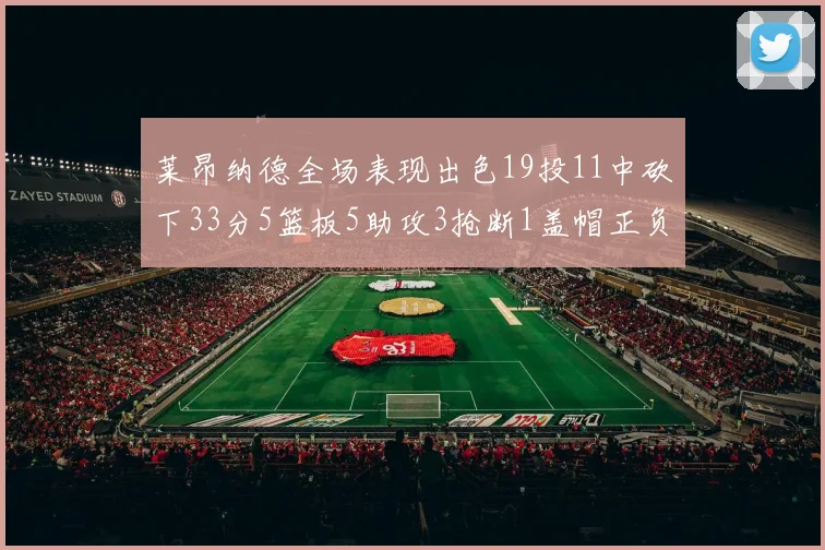 莱昂纳德全场表现出色19投11中砍下33分5篮板5助攻3抢断1盖帽正负值高达31