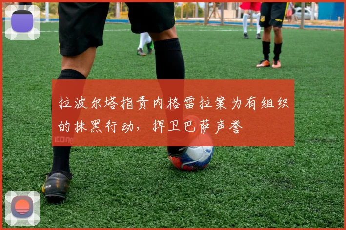 拉波尔塔指责内格雷拉案为有组织的抹黑行动，捍卫巴萨声誉