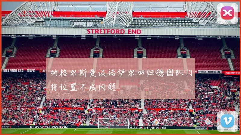纳格尔斯曼谈诺伊尔回归德国队门将位置不成问题