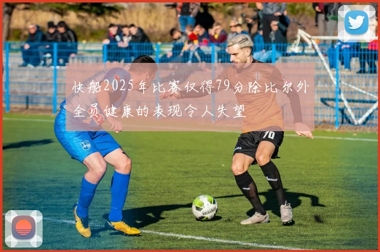 快船2025年比赛仅得79分除比尔外全员健康的表现令人失望