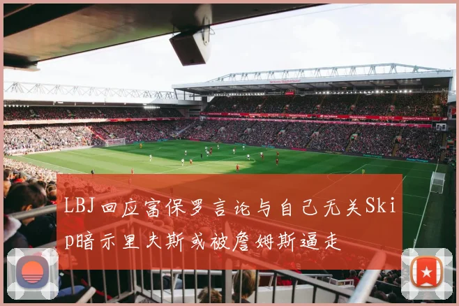 LBJ回应富保罗言论与自己无关Skip暗示里夫斯或被詹姆斯逼走